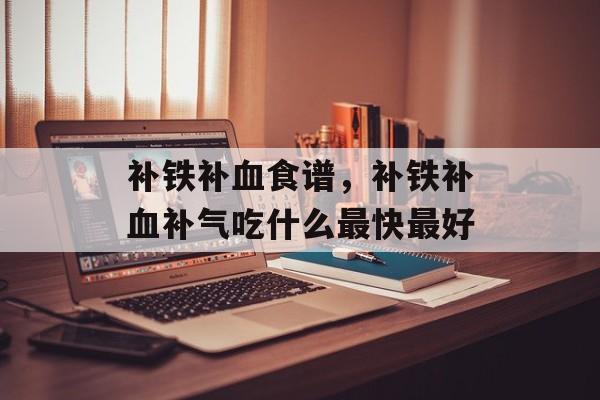 补铁补血食谱，补铁补血补气吃什么最快最好-第1张图片-