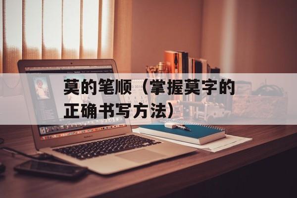 莫的笔顺（掌握莫字的正确书写方法）-第1张图片-