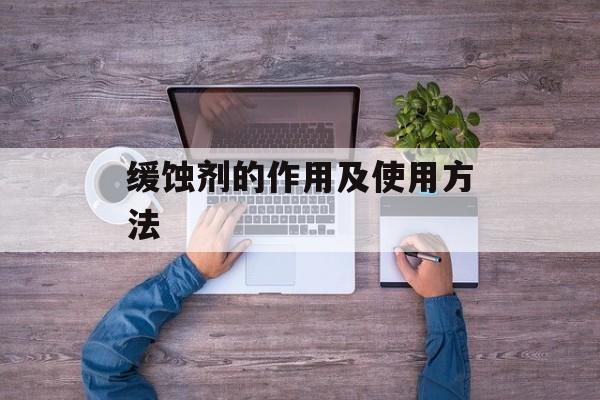 缓蚀剂的作用及使用方法-第1张图片-