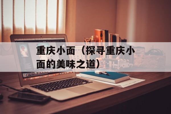 重庆小面（探寻重庆小面的美味之道）-第1张图片-