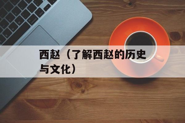 西赵（了解西赵的历史与文化）-第1张图片-