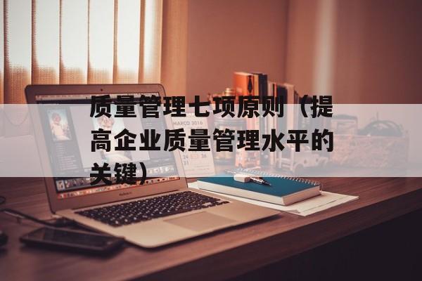 质量管理七项原则（提高企业质量管理水平的关键）-第1张图片-