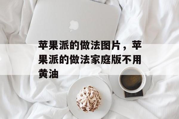 苹果派的做法图片，苹果派的做法家庭版不用黄油-第1张图片-