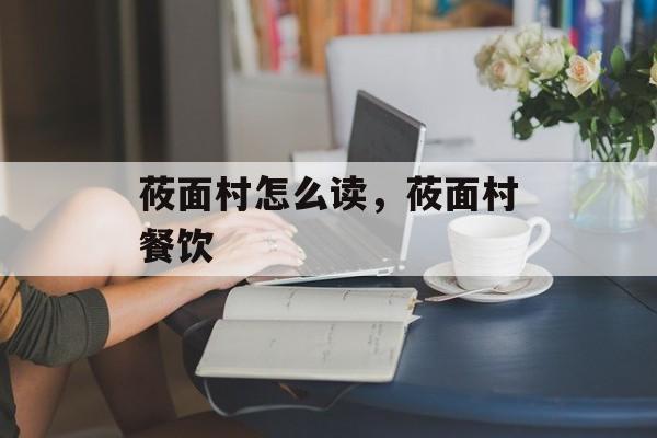 莜面村怎么读，莜面村餐饮-第1张图片-
