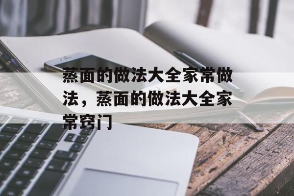 蒸面的做法大全家常做法，蒸面的做法大全家常窍门-第1张图片-
