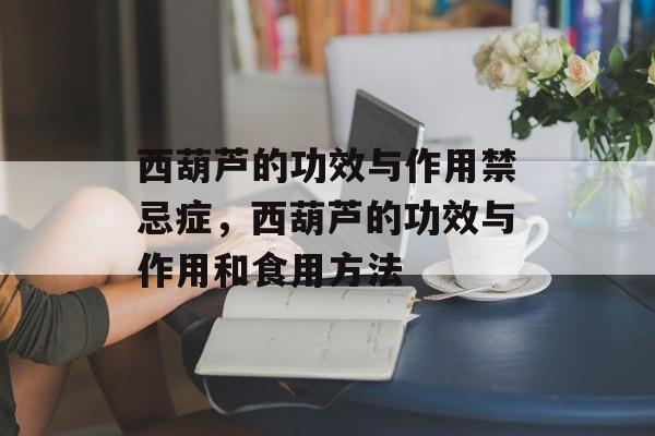 西葫芦的功效与作用禁忌症，西葫芦的功效与作用和食用方法-第1张图片-