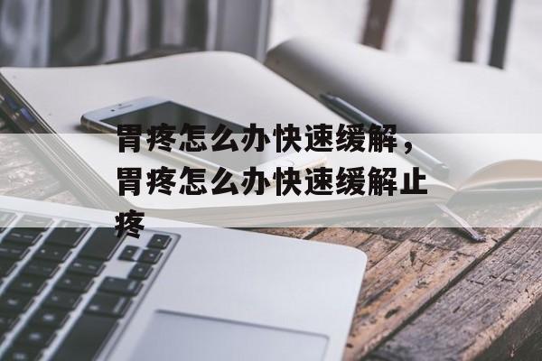 胃疼怎么办快速缓解，胃疼怎么办快速缓解止疼-第1张图片-
