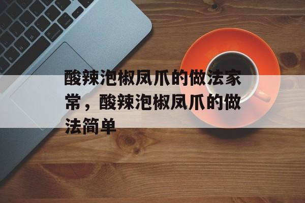 酸辣泡椒凤爪的做法家常，酸辣泡椒凤爪的做法简单-第1张图片-