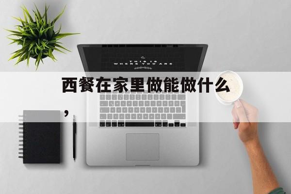 西餐在家里做能做什么，-第1张图片-