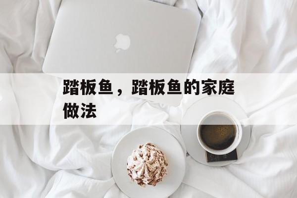 踏板鱼，踏板鱼的家庭做法-第1张图片-