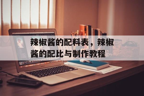 辣椒酱的配料表，辣椒酱的配比与制作教程-第1张图片-