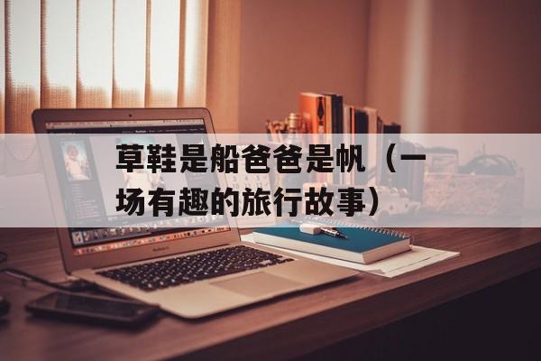草鞋是船爸爸是帆（一场有趣的旅行故事）-第1张图片-