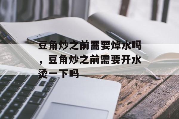 豆角炒之前需要焯水吗，豆角炒之前需要开水烫一下吗-第1张图片-