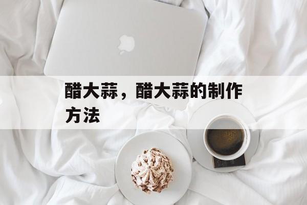 醋大蒜，醋大蒜的制作方法-第1张图片-