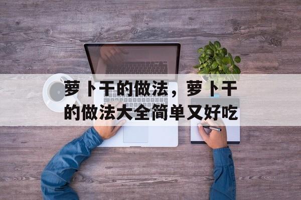 萝卜干的做法，萝卜干的做法大全简单又好吃-第1张图片-