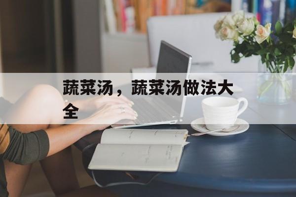 蔬菜汤，蔬菜汤做法大全-第1张图片-