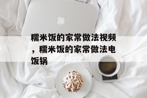 糯米饭的家常做法视频，糯米饭的家常做法电饭锅-第1张图片-