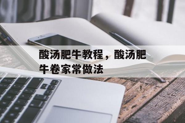 酸汤肥牛教程，酸汤肥牛卷家常做法-第1张图片-