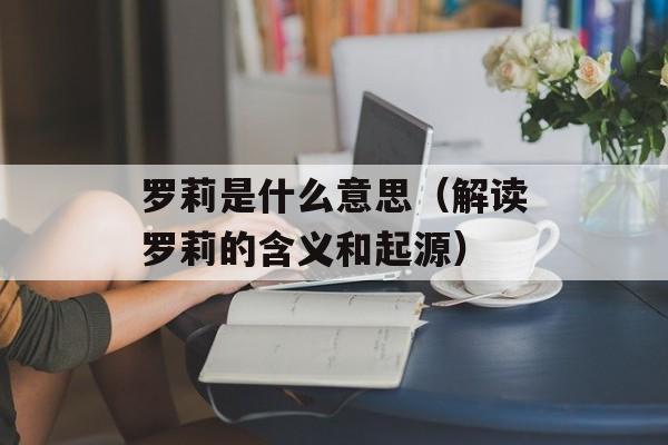 罗莉是什么意思（解读罗莉的含义和起源）-第1张图片-