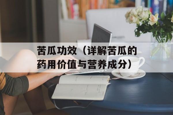 苦瓜功效（详解苦瓜的药用价值与营养成分）-第1张图片-