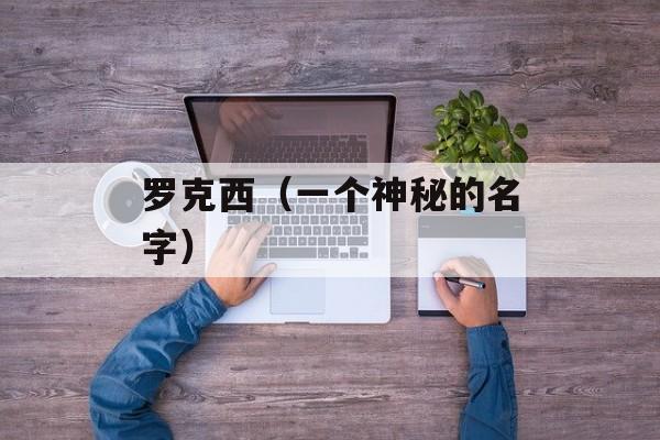 罗克西（一个神秘的名字）-第1张图片-