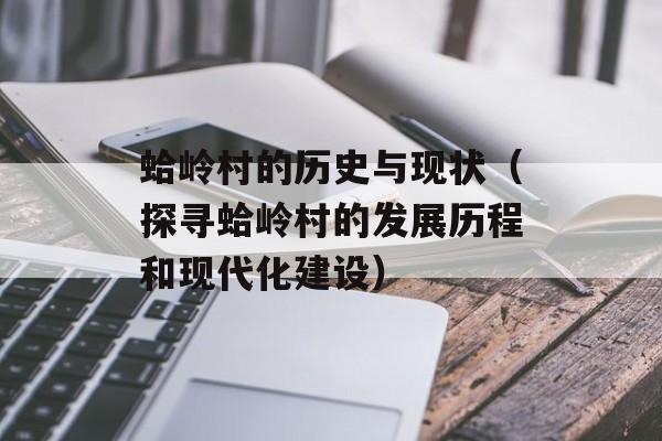 蛤岭村的历史与现状（探寻蛤岭村的发展历程和现代化建设）-第1张图片-