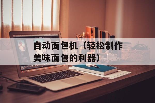 自动面包机（轻松制作美味面包的利器）-第1张图片-