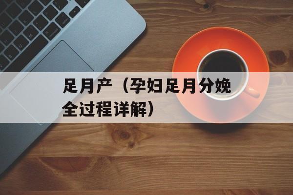 足月产（孕妇足月分娩全过程详解）-第1张图片-