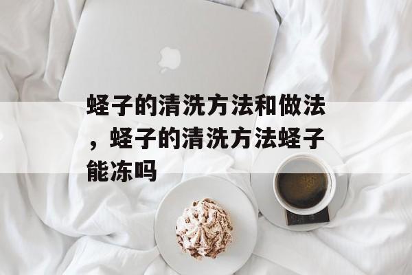 蛏子的清洗方法和做法，蛏子的清洗方法蛏子能冻吗-第1张图片-