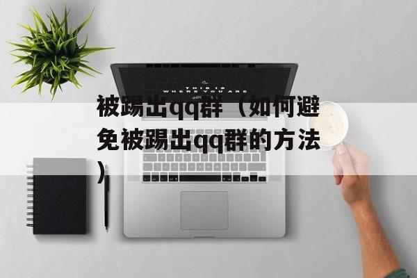 被踢出qq群（如何避免被踢出qq群的方法）-第1张图片-