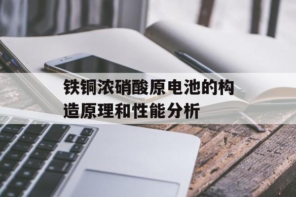 铁铜浓硝酸原电池的构造原理和性能分析-第1张图片-