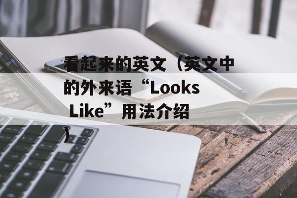 看起来的英文（英文中的外来语“Looks Like”用法介绍）-第1张图片-