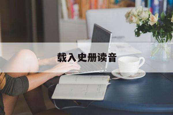 载入史册读音-第1张图片-
