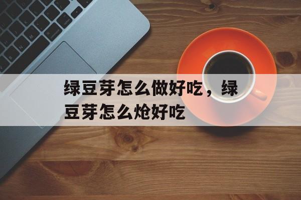 绿豆芽怎么做好吃，绿豆芽怎么炝好吃-第1张图片-