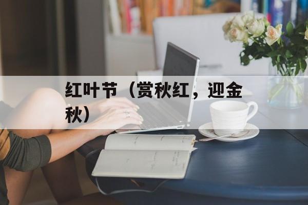 红叶节（赏秋红，迎金秋）-第1张图片-
