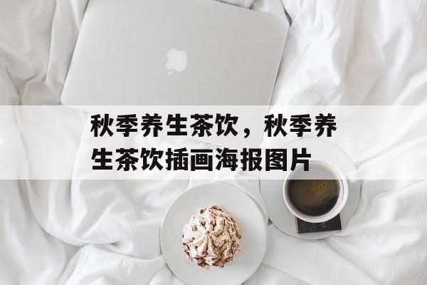 秋季养生茶饮，秋季养生茶饮插画海报图片-第1张图片-
