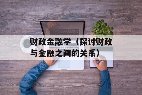 财政金融学（探讨财政与金融之间的关系）-第1张图片-