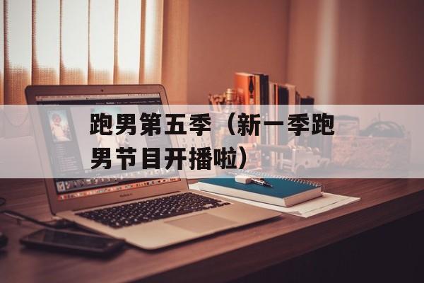 跑男第五季（新一季跑男节目开播啦）-第1张图片-