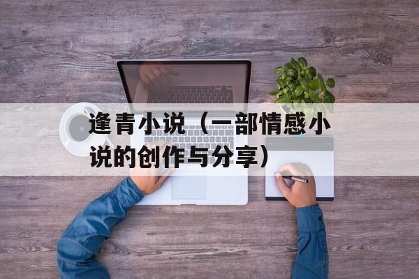 逢青小说（一部情感小说的创作与分享）-第1张图片-