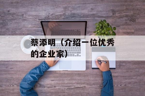 蔡添明（介绍一位优秀的企业家）-第1张图片-
