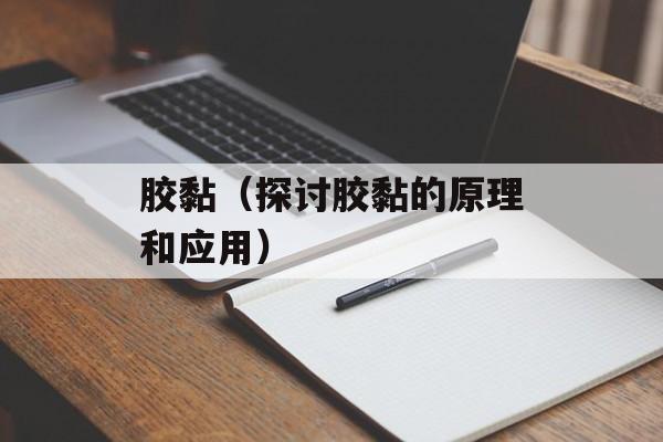胶黏（探讨胶黏的原理和应用）-第1张图片-
