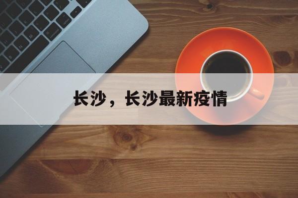 长沙，长沙最新疫情-第1张图片-