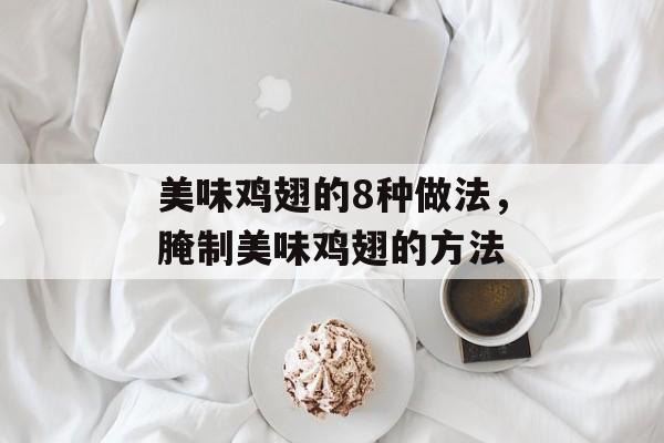 美味鸡翅的8种做法，腌制美味鸡翅的方法-第1张图片-