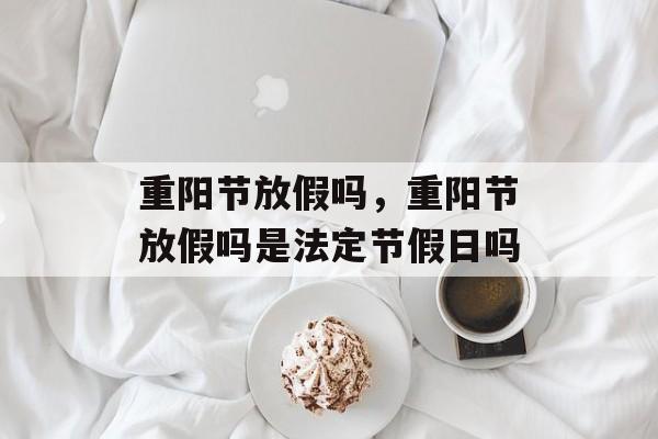 重阳节放假吗，重阳节放假吗是法定节假日吗-第1张图片-