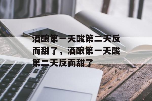酒酿第一天酸第二天反而甜了，酒酿第一天酸第二天反而甜了-第1张图片-