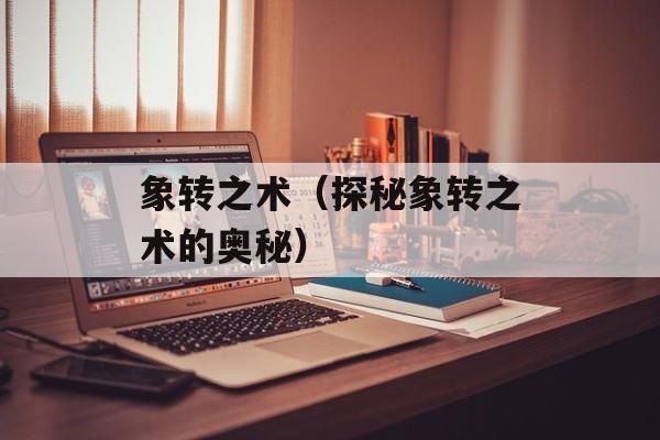 象转之术（探秘象转之术的奥秘）-第1张图片-