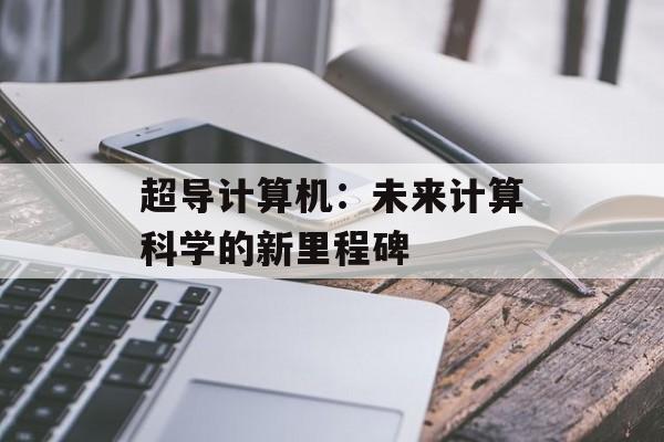 超导计算机：未来计算科学的新里程碑-第1张图片-