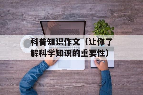 科普知识作文（让你了解科学知识的重要性）-第1张图片-