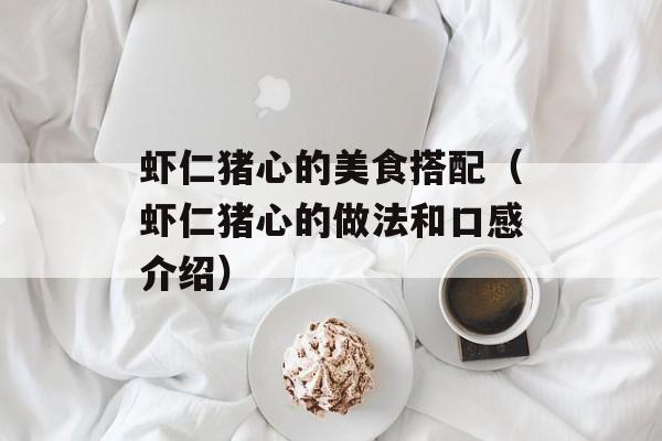 虾仁猪心的美食搭配（虾仁猪心的做法和口感介绍）-第1张图片-
