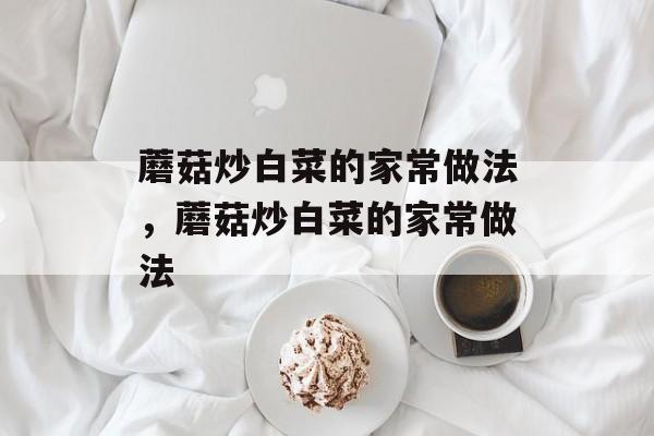 蘑菇炒白菜的家常做法，蘑菇炒白菜的家常做法-第1张图片-